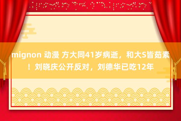 mignon 动漫 方大同41岁病逝，和大S皆茹素！刘晓庆公开反对，刘德华已吃12年