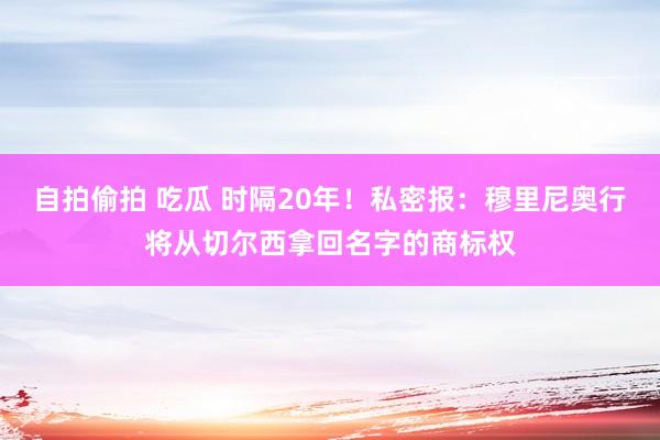自拍偷拍 吃瓜 时隔20年！私密报：穆里尼奥行将从切尔西拿回名字的商标权