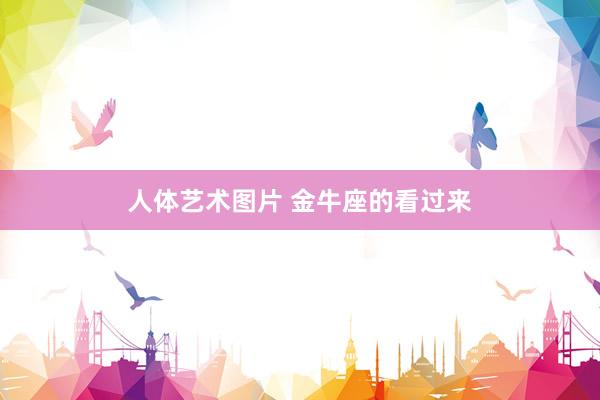 人体艺术图片 金牛座的看过来